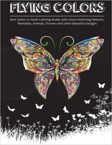 Flying Colors!: Best Sellers in Adult Coloring Books with Stress Relieving Patterns, Mandalas, Animals, Flowers and Other Beautiful Designs