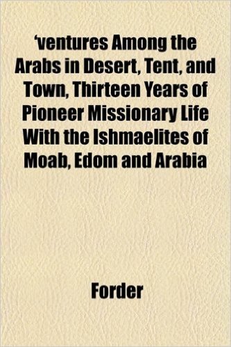 'Ventures Among the Arabs in Desert, Tent, and Town, Thirteen Years of Pioneer Missionary Life with the Ishmaelites of Moab, Edom and Arabia