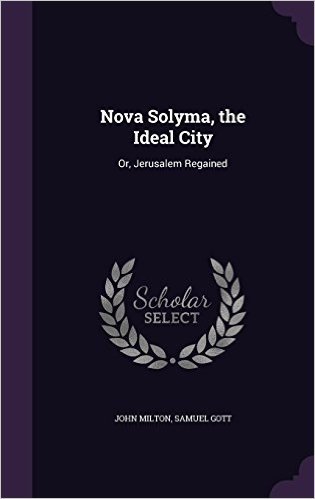 Nova Solyma, the Ideal City: Or, Jerusalem Regained