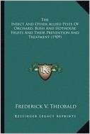 The Insect and Other Allied Pests of Orchard, Bush and Hothothe Insect and Other Allied Pests of Orchard, Bush and Hothouse Fruits and Their ... and Their Prevention and Treatment (1909)