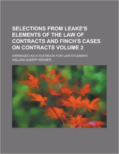 Selections from Leake's Elements of the Law of Contracts and Finch's Cases on Contracts (Volume 2)