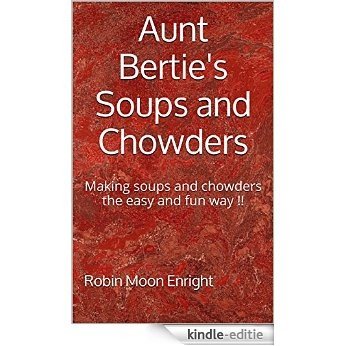 Aunt Bertie's Soups and Chowders: Making soups and chowders the easy and fun way !! (Aunt Bertie's Cookbooks Book 3) (English Edition) [Kindle-editie]