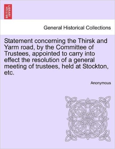Statement Concerning the Thirsk and Yarm Road, by the Committee of Trustees, Appointed to Carry Into Effect the Resolution of a General Meeting of Tru