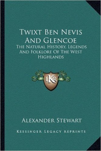 Twixt Ben Nevis and Glencoe: The Natural History, Legends and Folklore of the West Highlands