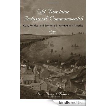 Old Dominion, Industrial Commonwealth: Coal, Politics, and Economy in Antebellum America (Studies in Early American Economy and Society from the Library Company of Philadelphia) [Kindle-editie]