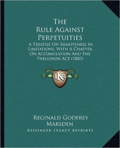 The Rule Against Perpetuities: A Treatise on Remoteness in Limitations, with a Chapter on Accumulation and the Thelluson ACT (1883)