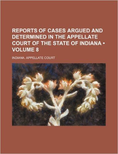 Reports of Cases Argued and Determined in the Appellate Court of the State of Indiana (Volume 8)