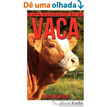 Vaca: Libro de imágenes asombrosas y datos curiosos sobre los Vaca para niños (Serie Acuérdate de mí) (Spanish Edition) [eBook Kindle]