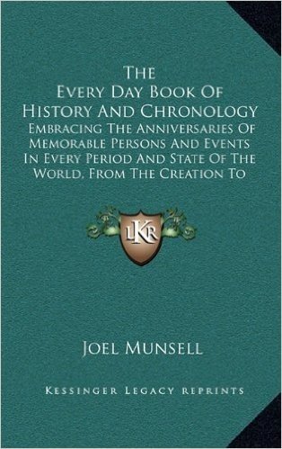 The Every Day Book of History and Chronology: Embracing the Anniversaries of Memorable Persons and Events in Every Period and State of the World, from the Creation to the Present Time (1858)