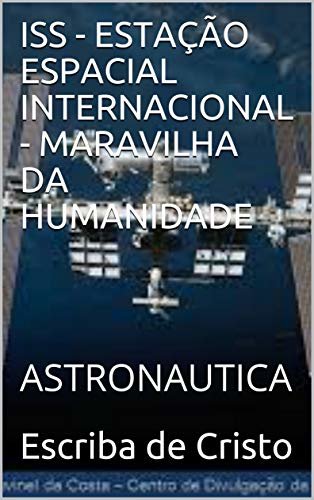ISS - ESTAÇÃO ESPACIAL INTERNACIONAL - MARAVILHA DA HUMANIDADE: ASTRONAUTICA