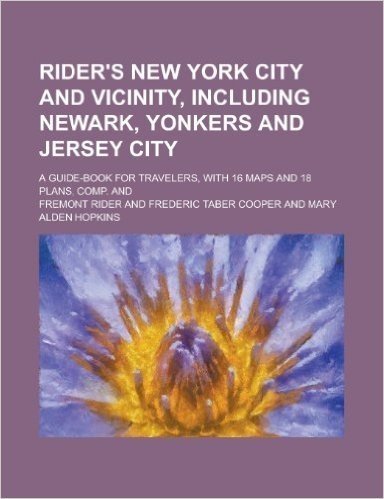 Rider's New York City and Vicinity, Including Newark, Yonkers and Jersey City; A Guide-Book for Travelers, with 16 Maps and 18 Plans, Comp. and