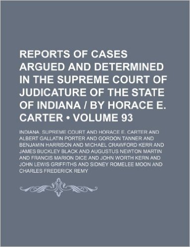 Reports of Cases Argued and Determined in the Supreme Court of Judicature of the State of Indiana - By Horace E. Carter (Volume 93)