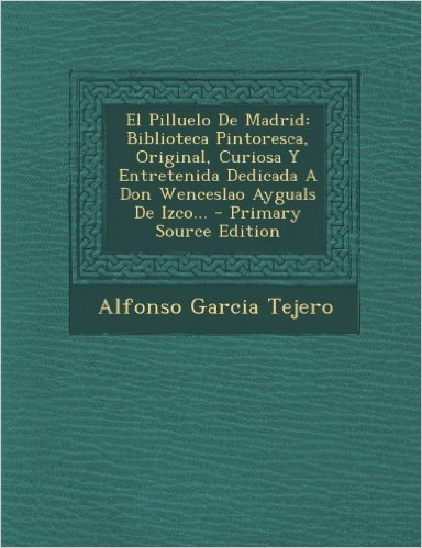 El Pilluelo de Madrid: Biblioteca Pintoresca, Original, Curiosa y Entretenida Dedicada a Don Wenceslao Ayguals de Izco... - Primary Source Ed