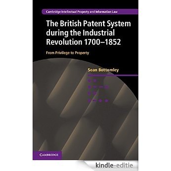 The British Patent System and the Industrial Revolution 1700-1852: From Privilege to Property (Cambridge Intellectual Property and Information Law) [Kindle-editie]