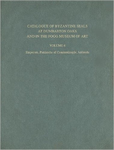 Catalogue of Byzantine Seals at Dumbarton Oaks and in the Fogg Museum of Art, Volume 6: Emperors, Patriarchs of Constantinople, Addenda
