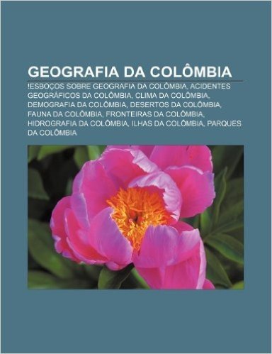 Geografia Da Colombia: !Esbocos Sobre Geografia Da Colombia, Acidentes Geograficos Da Colombia, Clima Da Colombia, Demografia Da Colombia