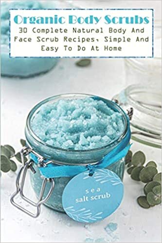 indir Organic Body Scrubs 30 Complete Natural Body And Face Scrub Recipes, Simple And Easy To Do At Home: Making Body Scrubs Book