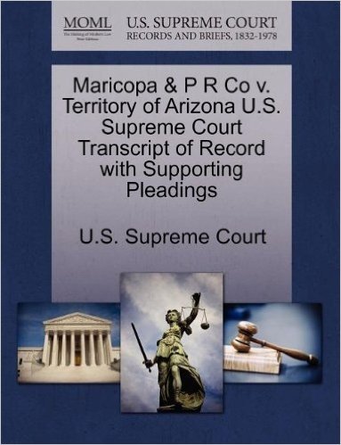 Maricopa & P R Co V. Territory of Arizona U.S. Supreme Court Transcript of Record with Supporting Pleadings