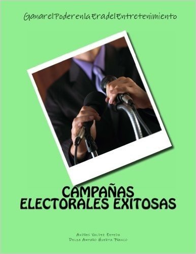 Campanas Electorales Exitosas: Ganar El Poder En La Era del Entretenimiento: Ganar El Poder En La Era del Entretenimiento