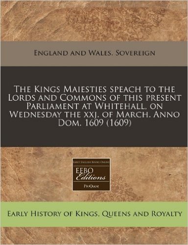 The Kings Maiesties Speach to the Lords and Commons of This Present Parliament at Whitehall, on Wednesday the Xxj. of March. Anno Dom. 1609 (1609)