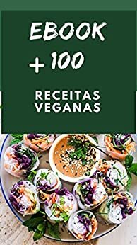 +100 Receitas Veganas: Receitas para o café da manhã. almoço, jantar, sanduíches, lanches, aperitivos, sobremesas, 7 receitas para momentos especias, checklist para ir ao mercado, modelo de cardápio.