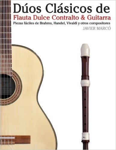 Duos Clasicos de Flauta Dulce Contralto & Guitarra: Piezas Faciles de Brahms, Handel, Vivaldi y Otros Compositores (En Partitura y Tablatura)