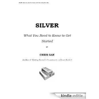 SILVER; WHAT YOU NEED TO KNOW TO GET STARTED (English Edition) [Kindle-editie]