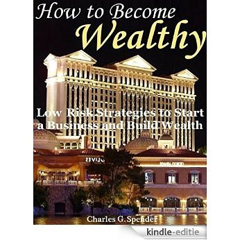 How to Become Wealthy: Low Risk Strategies to Start a Business and Build Wealth [Kindle-editie]