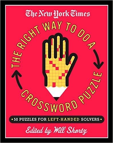 The New York Times Presents the Right Way to Do a Crossword Puzzle: 50 Puzzles for Left-Handed Solvers