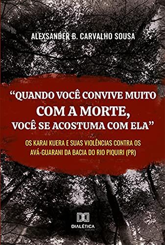 "Quando você convive muito com a morte, você se acostuma com ela": os karai kuera e suas violências contra os Avá-Guarani da bacia do rio Piquiri (PR)