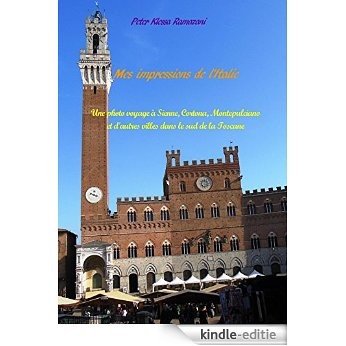 Mes impressions de l'Italie: Une photo voyage à Sienne, Cortona, Montepulciano et d'autres villes dans le sud de la Toscane (French Edition) [Kindle-editie]