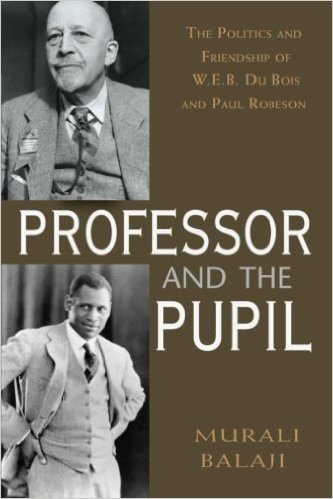 The Professor and the Pupil: The Politics and Friendship of W.E.B. Du Bois and Paul Robeson