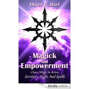 Magick And Empowerment: Chaos Magic In Action: Servitors, Sigils And Spells (English Edition) [Kindle-editie]