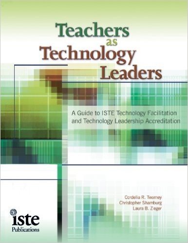Teachers as Technology Leaders: A Guide to ISTE Technology Facilitation and Technology Leadership Accreditation