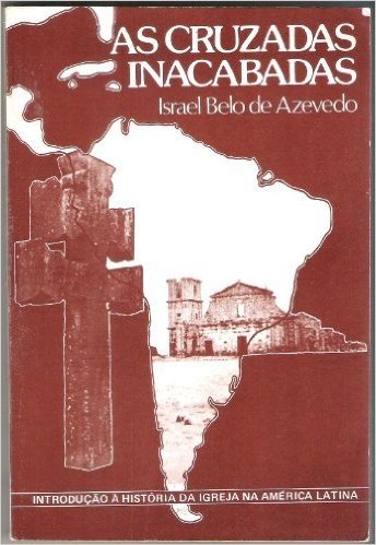 AS CRUZADAS INACABADAS; história da igreja na América Latina