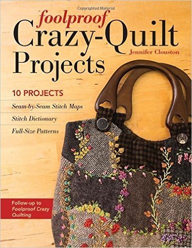 Foolproof Crazy-Quilt Projects: 10 Projects, Seam-By-Seam Stitch Maps, Stitch Dictionary, Full-Size Patterns