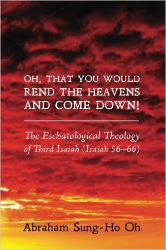 Oh, That You Would Rend the Heavens and Come Down!: The Eschatological Theology of Third Isaiah (Isaiah 56-66)