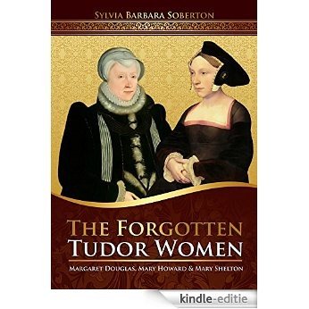 The Forgotten Tudor Women: Margaret Douglas, Mary Howard & Mary Shelton (English Edition) [Kindle-editie]