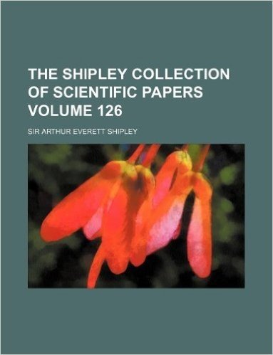 The Shipley Collection of Scientific Papers Volume 126