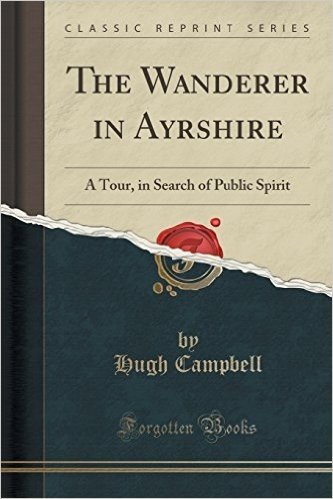 The Wanderer in Ayrshire: A Tour, in Search of Public Spirit (Classic Reprint)