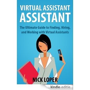 Virtual Assistant Assistant: The Ultimate Guide to Finding, Hiring, and Working with Virtual Assistants: Expanded and Updated for 2016 (English Edition) [Kindle-editie]