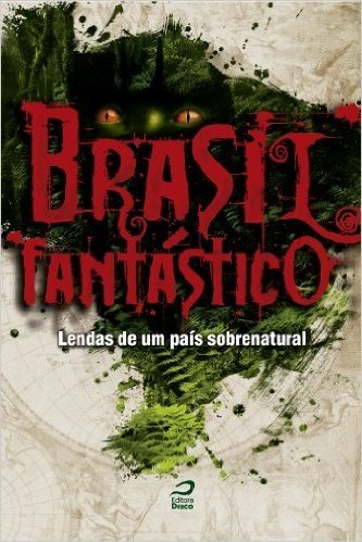 Brasil Fantástico. Lendas de Um País Sobrenatural