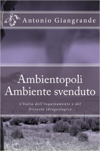 Ambientopoli. Ambiente Svenduto: L'Italia Dell'inquinamento E del Dissesto Idrogeologico