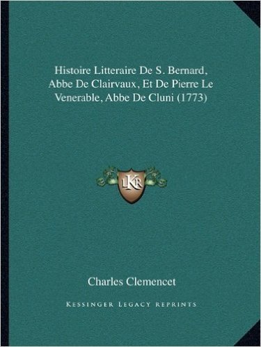 Histoire Litteraire de S. Bernard, ABBE de Clairvaux, Et de Pierre Le Venerable, ABBE de Cluni (1773)
