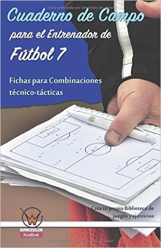 Cuaderno de Campo Para El Entrenador de Futbol 7. Fichas Para Combinaciones