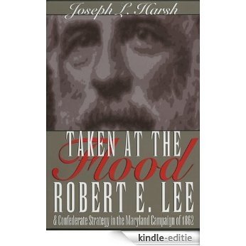 Taken at the Flood: Robert E. Lee and Confederate Strategy in the Maryland Campaign of 1862: Robert E.Lee and Confederate Strategy in the Maryland Campaign of 1862 [Kindle-editie]