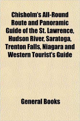 Chisholm's All-Round Route and Panoramic Guide of the St. Lawrence, Hudson River, Saratoga, Trenton Falls, Niagara and Western Tourist's Guide baixar