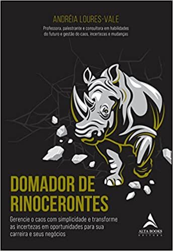 Domador de Rinocerontes: Gerencie o caos com simplicidade e transforme as incertezas em oportunidades para sua carreira e seus negócios