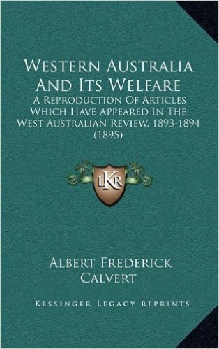 Western Australia and Its Welfare: A Reproduction of Articles Which Have Appeared in the West Australian Review, 1893-1894 (1895)