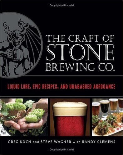 The Craft of Stone Brewing Co.: Liquid Lore, Epic Recipes, and Unabashed Arrogance
